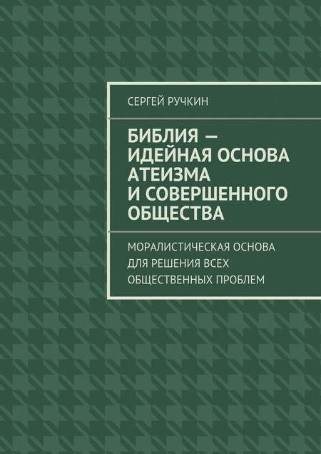 Библия – идейная основа атеизма и совершенного общества. Моралистическая основа для решения всех общественных проблем