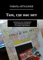 Там, где нас нет. Записки не слишком сентиментального путешественника