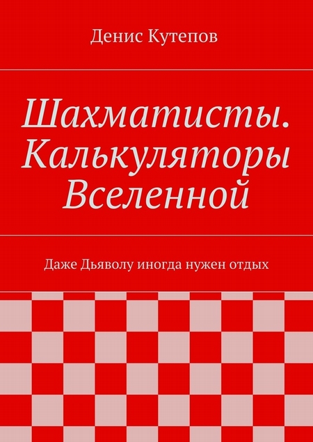 Шахматисты. Калькуляторы Вселенной. Даже Дьяволу иногда нужен отдых