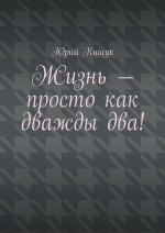 Жизнь – просто как дважды два!