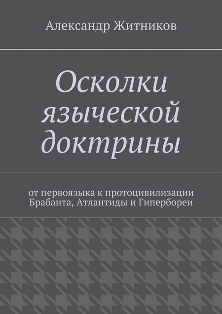 Осколки языческой доктрины. От первоязыка к протоцивилизации Брабанта, Атлантиды и Гипербореи