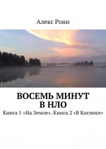 Восемь минут в НЛО. Книга 1 «На Земле». Книга 2 «В Космосе»