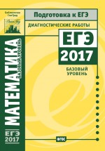 Математика. Подготовка к ЕГЭ в 2017 году. Диагностические работы. Базовый уровень