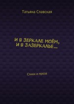 И в зеркале моём, и в зазеркалье… Стихи и проза