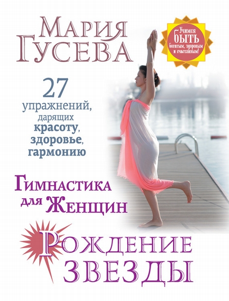 Гимнастика для женщин «Рождение звезды». 27 упражнений, дарящих красоту, здоровье, гармонию