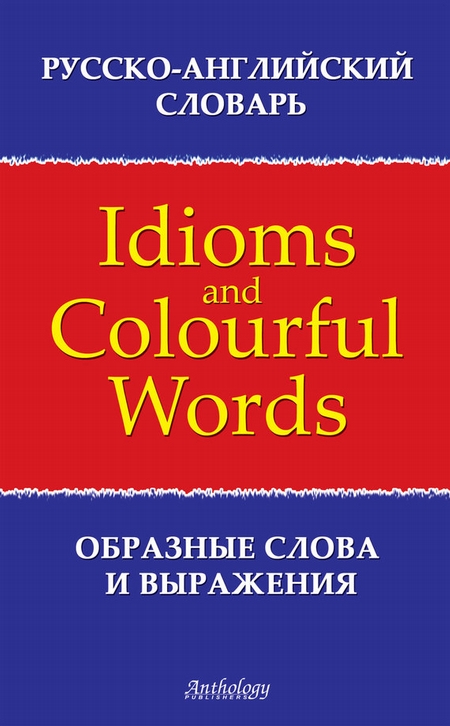 Русско-английский словарь образных слов и выражений (Idioms & Colourful Words)
