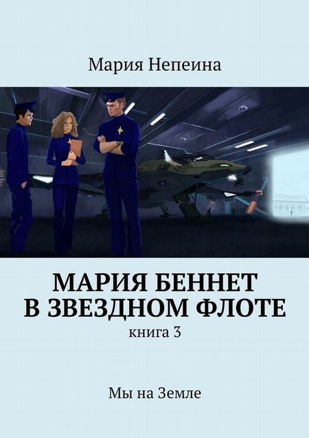 Мария Беннет в звездном флоте. Книга 3. Мы на Земле