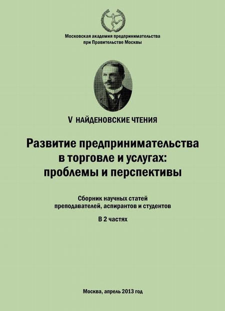 Развитие предпринимательства в торговле и услугах: проблемы и перспективы. Материалы Международной научно-практической конференции «V Найденовские чтения». Сборник научных статей преподавателей, аспирантов и студентов. В 2 частях