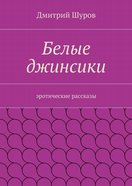 Белые джинсики. Эротические рассказы