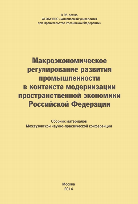 Макроэкономическое регулирование развития промышленности в контексте модернизации пространственной экономики Российской Федерации. Сборник материалов Межвузовской научно-практической конференции