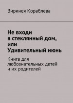 Не входи в стеклянный дом, или Удивительный июнь. Книга для любознательных детей и их родителей