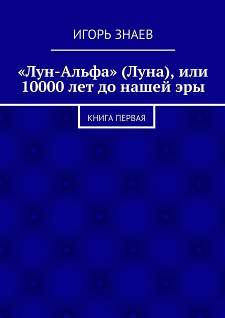 «Лун-Альфа» (Луна), или 10000 лет до нашей эры. книга первая