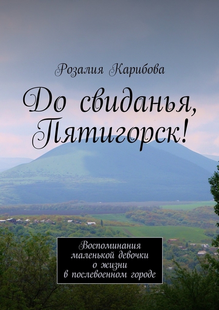 До свиданья, Пятигорск! Воспоминания маленькой девочки о жизни в послевоенном городе