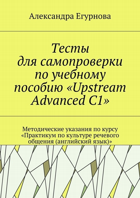 Тесты для самопроверки по учебному пособию «Upstream Advanced C1». Методические указания по курсу «Практикум по культуре речевого общения (английский язык)»