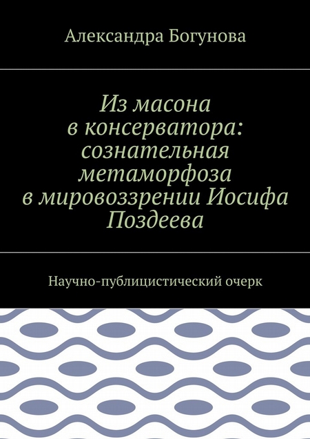 Из масона в консерватора: сознательная метаморфоза в мировоззрении Иосифа Поздеева. Научно-публицистический очерк