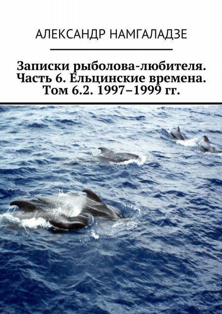 Записки рыболова-любителя. Часть 6. Ельцинские времена. Том 6.2. 1997–1999 гг
