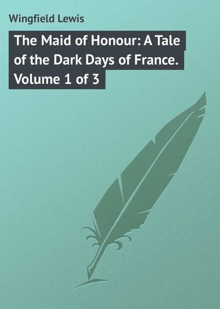 The Maid of Honour: A Tale of the Dark Days of France. Volume 1 of 3