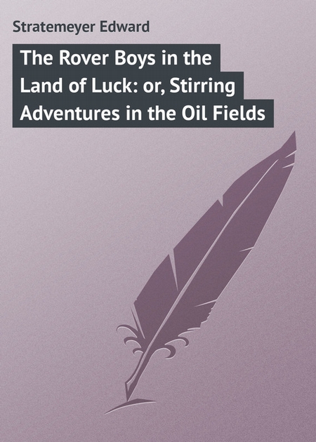 The Rover Boys in the Land of Luck: or, Stirring Adventures in the Oil Fields