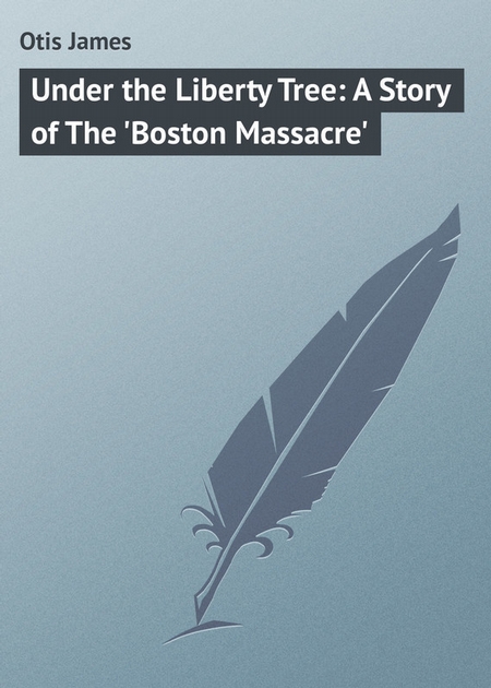 Under the Liberty Tree: A Story of The `Boston Massacre`