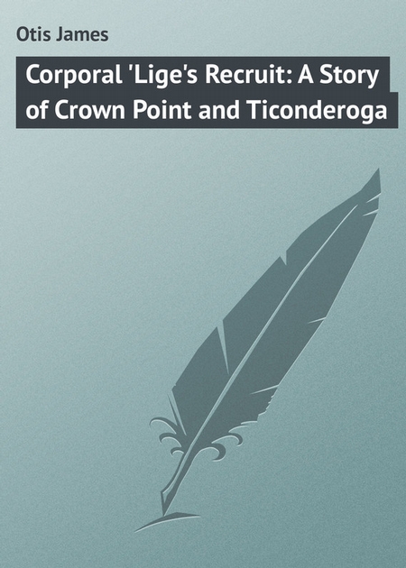 Corporal `Lige`s Recruit: A Story of Crown Point and Ticonderoga