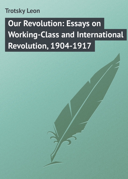 Our Revolution: Essays on Working-Class and International Revolution, 1904-1917