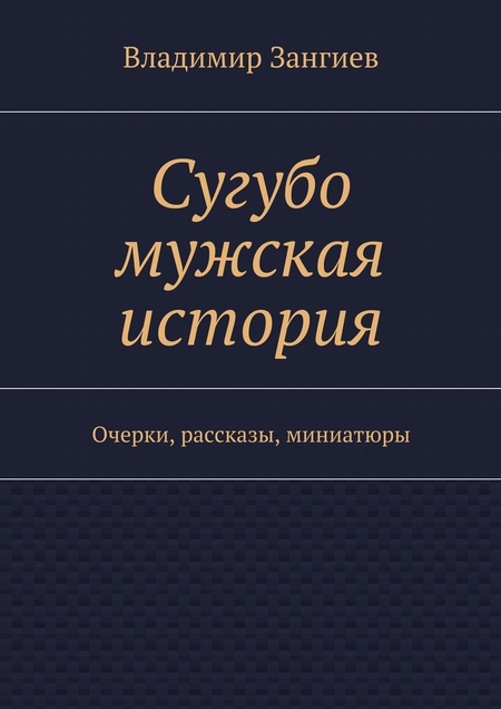 Сугубо мужская история. Очерки, рассказы, миниатюры