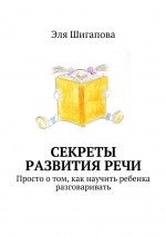 Секреты развития речи. Просто о том, как научить ребенка разговаривать