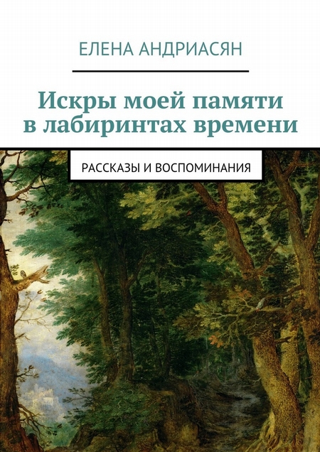 Искры моей памяти в лабиринтах времени. Рассказы и воспоминания