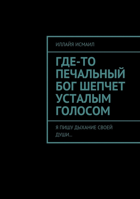 Где-то печальный бог шепчет усталым голосом. Я пишу дыхание своей души…