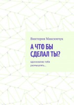 А что бы сделал ты? Вдохновляю тебя размышлять…