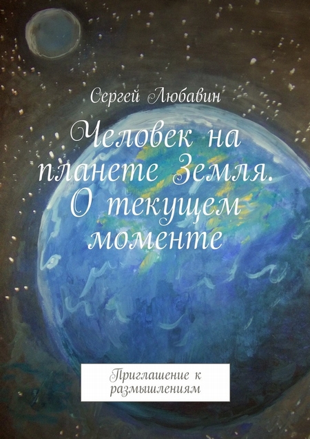 Человек на планете Земля. О текущем моменте. Приглашение к размышлениям