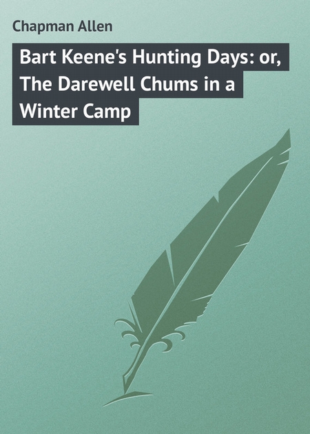 Bart Keene`s Hunting Days: or, The Darewell Chums in a Winter Camp