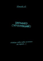 Drowned (Утонувший). «Найди себя либо исчезни во мраке…»