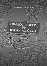 Большой секрет, или Всемогущий Шар. Фантастика