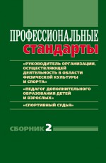 Профессиональные стандарты. Сборник 2. «Руководитель организации, осуществляющей деятельность в области физической культуры и спорта», «Педагог дополнительного образования детей и взрослых», «Спортивный судья»