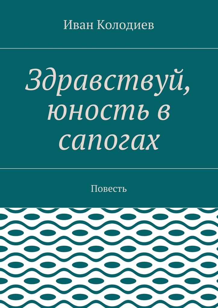 Здравствуй, юность в сапогах. Повесть