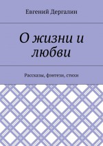 О жизни и любви. Рассказы, фэнтези, стихи