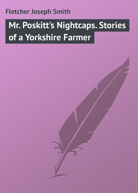 Mr. Poskitt`s Nightcaps. Stories of a Yorkshire Farmer