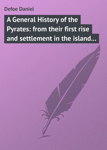 A General History of the Pyrates: from their first rise and settlement in the island of Providence, to the present time