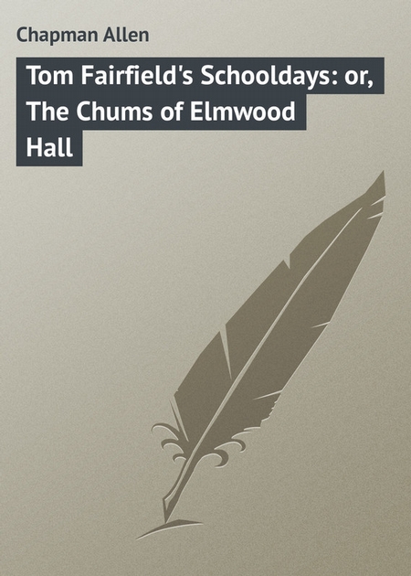 Tom Fairfield`s Schooldays: or, The Chums of Elmwood Hall
