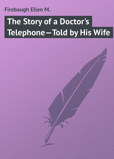 The Story of a Doctor`s Telephone—Told by His Wife