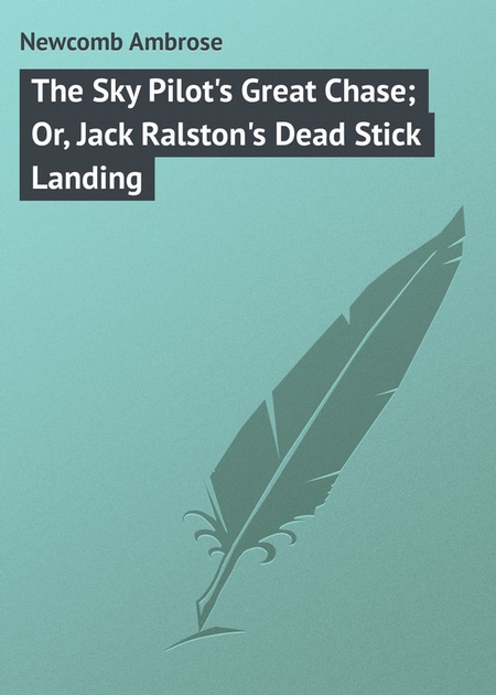 The Sky Pilot`s Great Chase; Or, Jack Ralston`s Dead Stick Landing