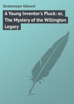 A Young Inventor`s Pluck: or, The Mystery of the Willington Legacy