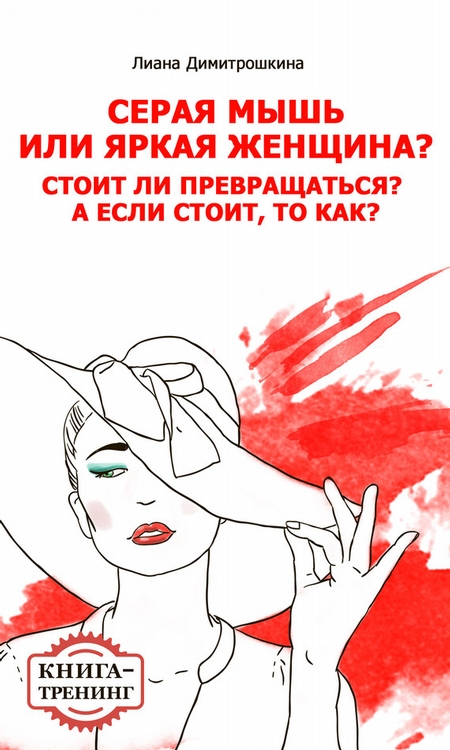 Серая мышь или яркая женщина? Стоит ли превращаться? А если стоит, то как? Книга-тренинг