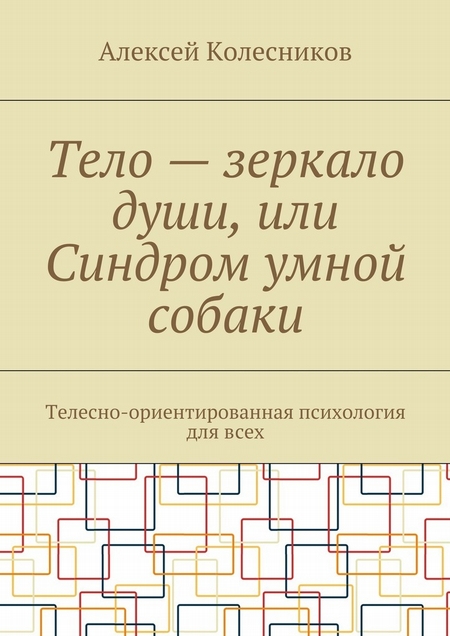Тело – зеркало души, или Синдром умной собаки. Телесно-ориентированная психология для всех
