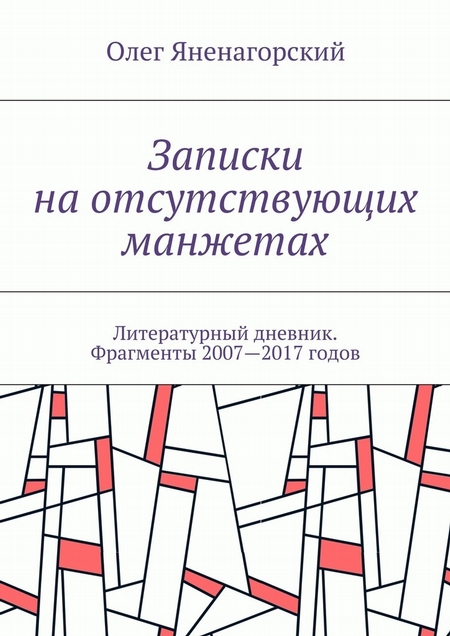 Записки на отсутствующих манжетах. Литературный дневник. Фрагменты 2007—2017 годов