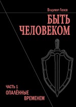 Быть человеком. Часть 1. Опалённые временем