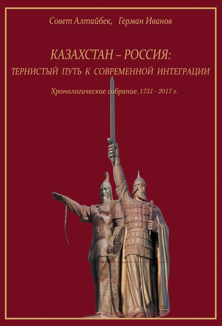 Казахстан-Россия: тернистый путь к современной интеграции. Хронологическое собрание. 1731 – 2017 гг