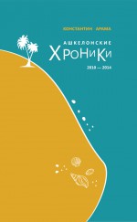 Ашкелонские хроники. 2010 – 2014 (сборник) ( Константин Арама  )