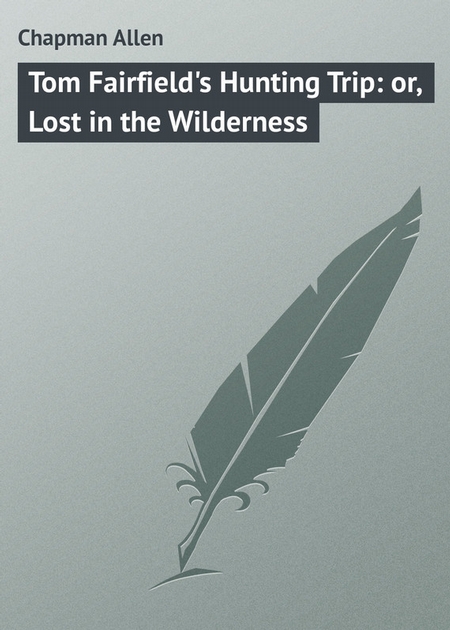 Tom Fairfield`s Hunting Trip: or, Lost in the Wilderness